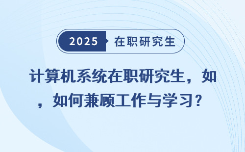 计算机系统在职研究生，如何兼顾工作与学习？