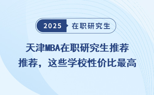 天津MBA在职研究生推荐，这些学校性价比最高