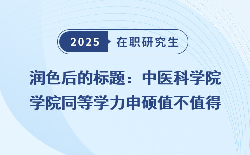 润色后的标题：中医科学院同等学力申硕值不值得读？