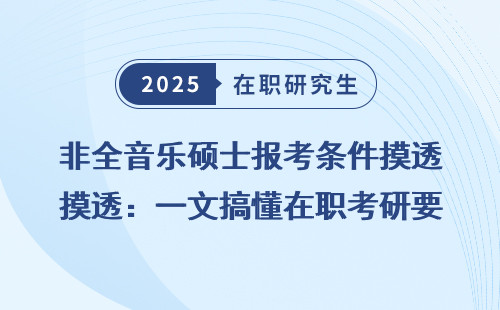 非全音乐硕士报考条件摸透：一文搞懂在职考研要求