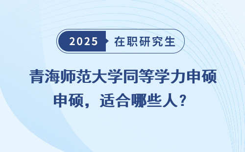 青海师范大学同等学力申硕，适合哪些人？