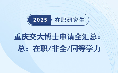 重庆交大博士申请全汇总：在职/非全/同等学力条件汇总