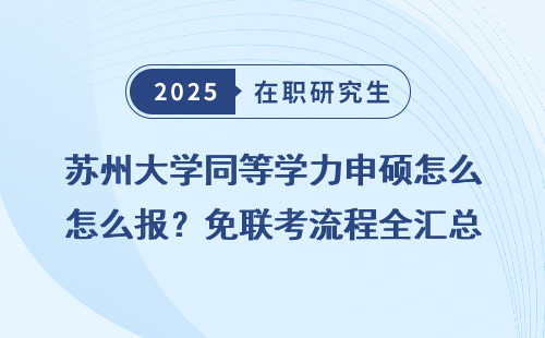 苏州大学同等学力申硕怎么报？免联考流程全汇总