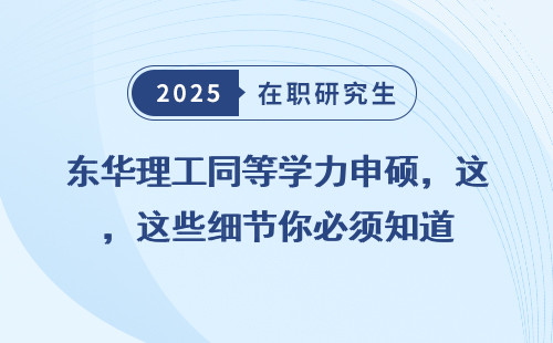 东华理工同等学力申硕，这些细节你必须知道