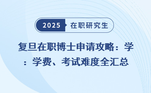 复旦在职博士申请攻略：学费、考试难度全汇总