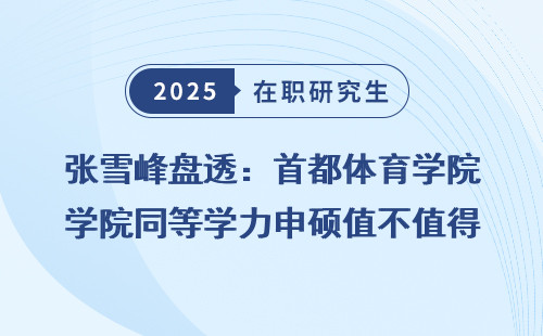 张雪峰盘透：首都体育学院同等学力申硕值不值得读？