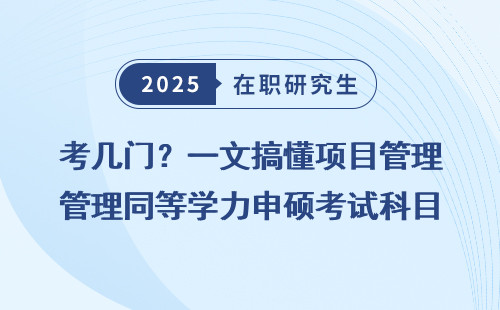 考几门？一文搞懂项目管理同等学力申硕考试科目