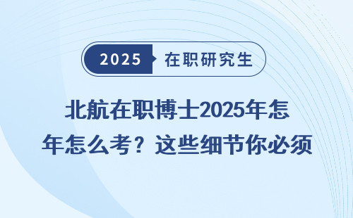 北航在职博士2025年怎么考？这些细节你必须知道！