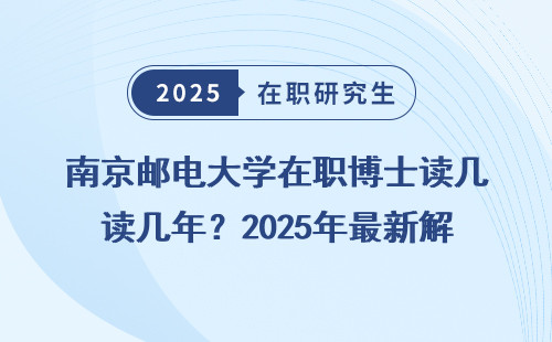 南京邮电大学在职博士读几年？2025年最新解答