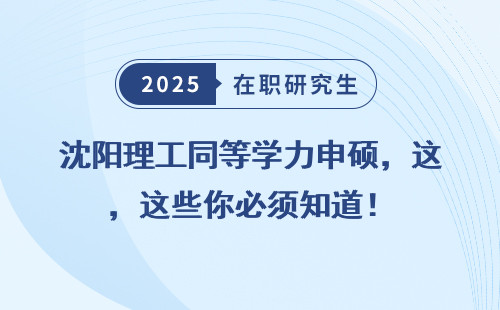 沈阳理工同等学力申硕，这些你必须知道！