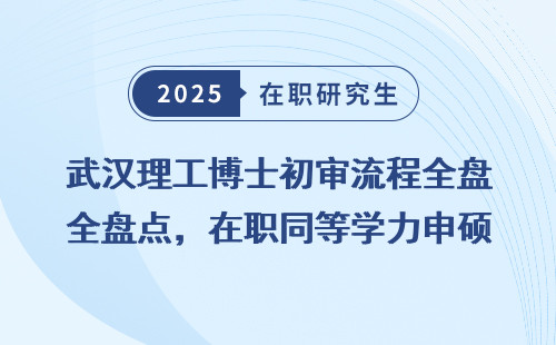 武汉理工博士初审流程全盘点，在职同等学力申硕必看