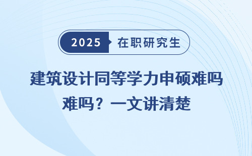 建筑设计同等学力申硕难吗？一文讲清楚