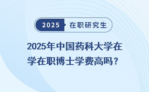 2025年中国药科大学在职博士学费高吗？