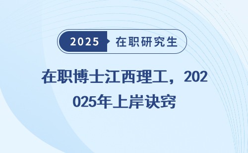 在职博士江西理工，2025年上岸诀窍