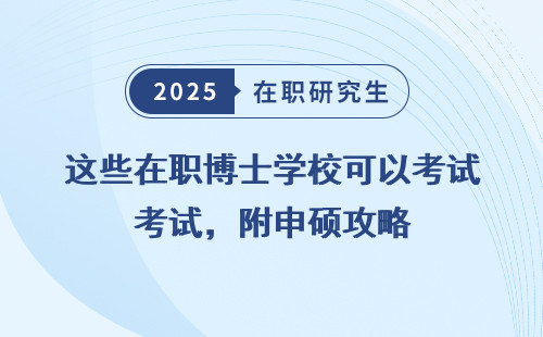 这些在职博士学校可以考试，附申硕攻略