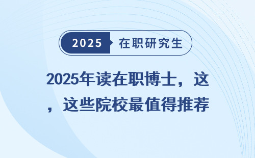 2025年读在职博士，这些院校最值得推荐