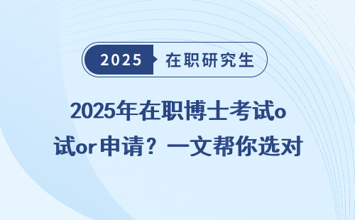 2025年在职博士考试or申请？一文帮你选对方向