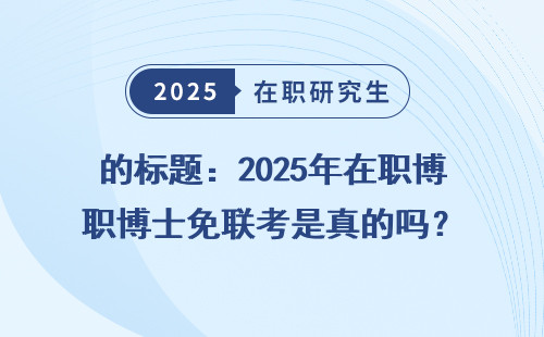 的标题：2025年在职博士免联考是真的吗？