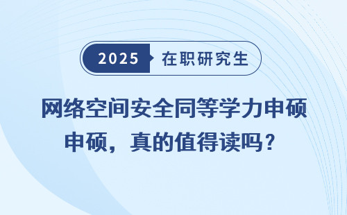 网络空间安全同等学力申硕，真的值得读吗？