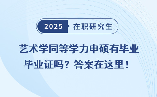 艺术学同等学力申硕有毕业证吗？答案在这里！