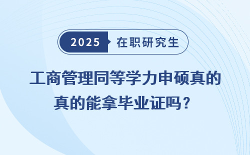 工商管理同等学力申硕真的能拿毕业证吗？