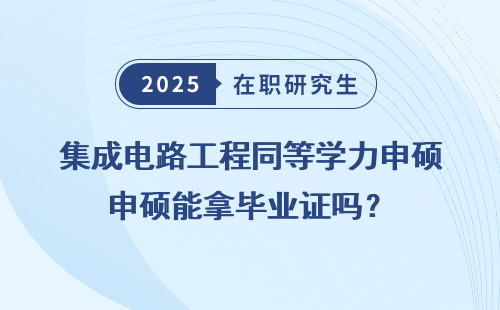 集成电路工程同等学力申硕能拿毕业证吗？