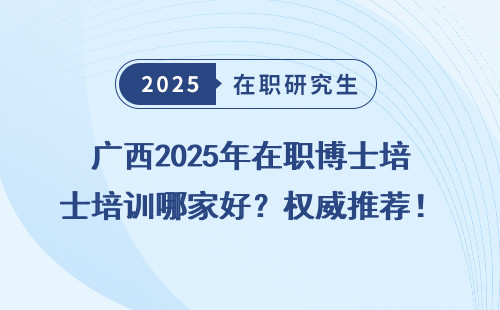 广西2025年在职博士培训哪家好？权威推荐！