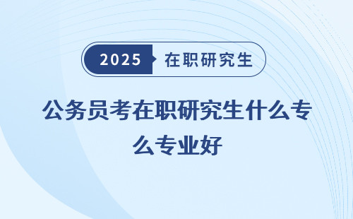 公務(wù)員考在職研究生什么專業(yè)好