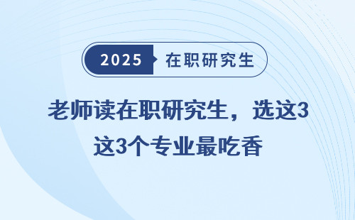 老师读在职研究生，选这3个专业最吃香