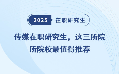 传媒在职研究生，这三所院校最值得推荐