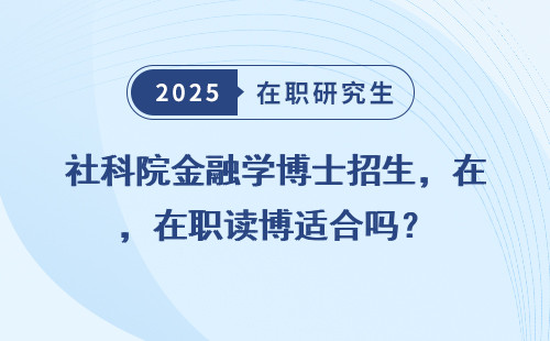 社科院金融学博士招生，在职读博适合吗？