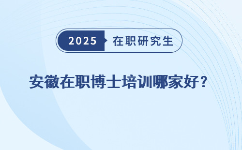 安徽在职博士培训哪家好？