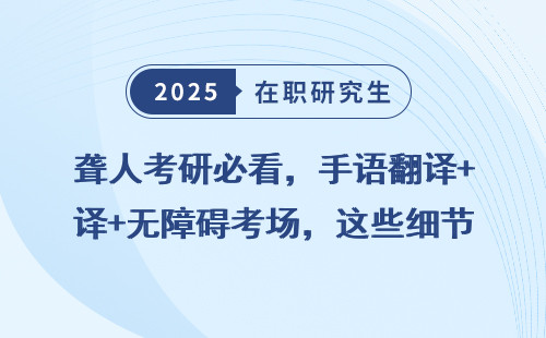 聋人考研必看，手语翻译+无障碍考场，这些细节你必须知道
