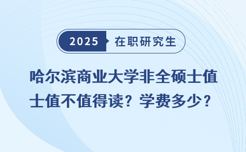 哈尔滨商业大学非全硕士值不值得读？学费多少？