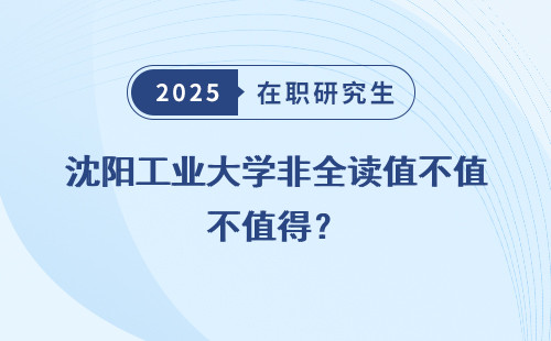 沈阳工业大学非全读值不值得？