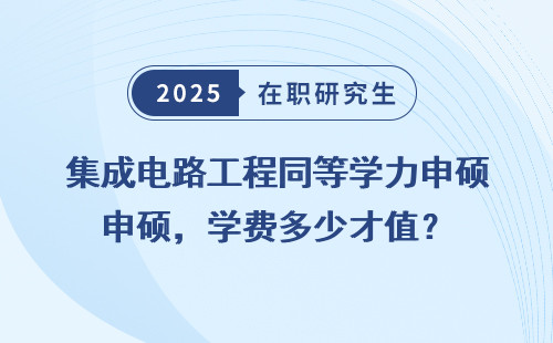 集成电路工程同等学力申硕，学费多少才值？