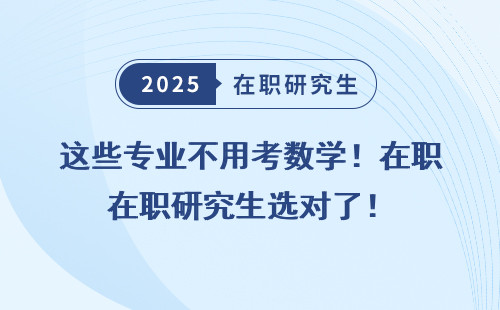 这些专业不用考数学！在职研究生选对了！