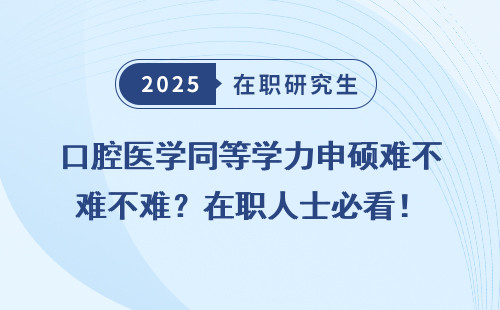 口腔医学同等学力申硕难不难？在职人士必看！