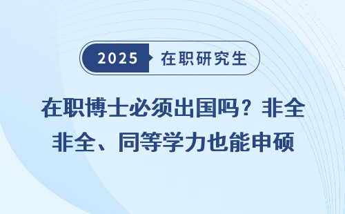 在职博士必须出国吗？非全、同等学力也能申硕