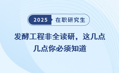 发酵工程非全读研，这几点你必须知道