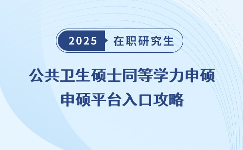 公共卫生硕士同等学力申硕平台入口攻略