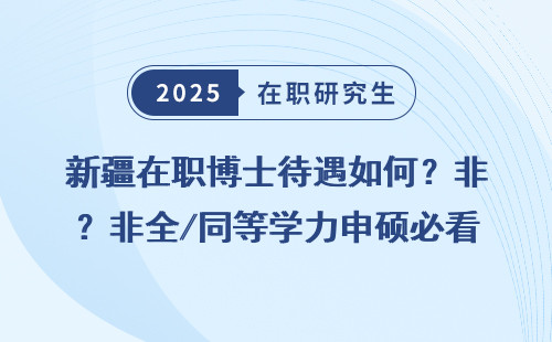 新疆在职博士待遇如何？非全/同等学力申硕必看！