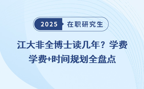 江大非全博士读几年？学费+时间规划全盘点