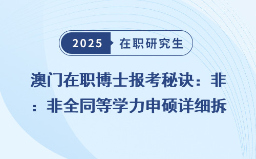澳门在职博士报考秘诀：非全同等学力申硕详细拆解