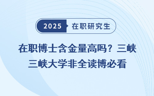 在职博士含金量高吗？三峡大学非全读博必看