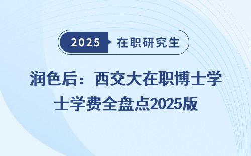 润色后：西交大在职博士学费全盘点2025版