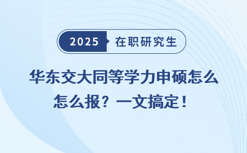 华东交大同等学力申硕怎么报？一文搞定！