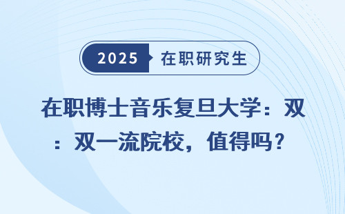 在职博士音乐复旦大学：双一流院校，值得吗？