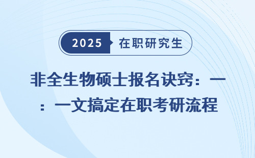 非全生物硕士报名诀窍：一文搞定在职考研流程