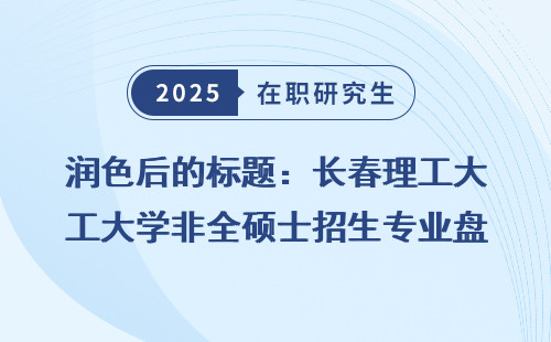 润色后的标题：长春理工大学非全硕士招生专业盘点（2025）